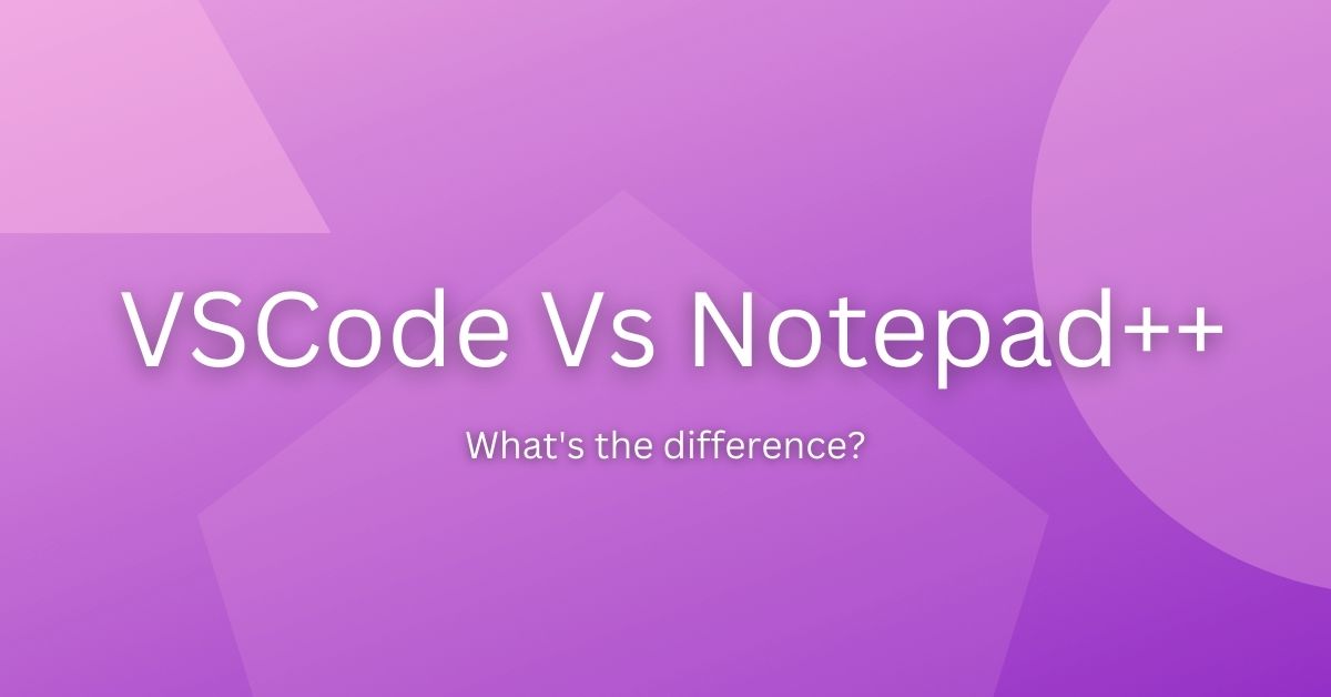 VSCode Vs Notepad++: Which one is good for you? - Techtown